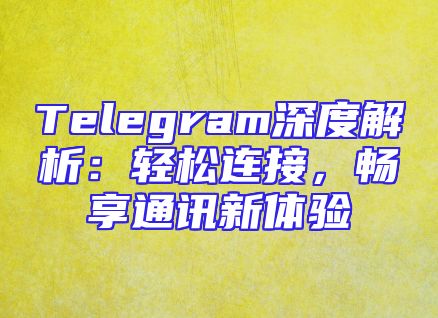 Telegram深度解析：轻松连接，畅享通讯新体验