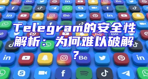 Telegram的安全性解析：为何难以破解？