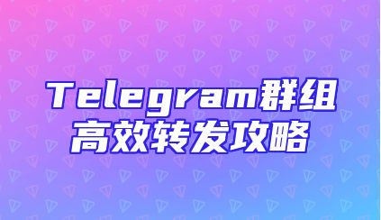 Telegram群组高效转发攻略