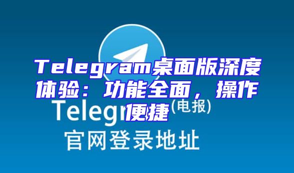 Telegram桌面版深度体验：功能全面，操作便捷
