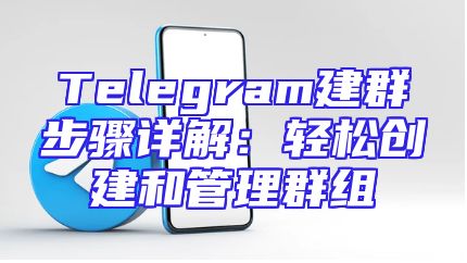 Telegram建群步骤详解：轻松创建和管理群组