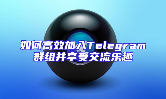 如何高效加入Telegram群组并享受交流乐趣