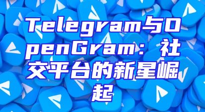 Telegram与OpenGram：社交平台的新星崛起