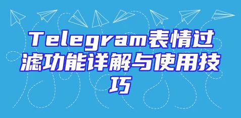 Telegram表情过滤功能详解与使用技巧