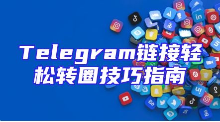 Telegram链接轻松转圈技巧指南