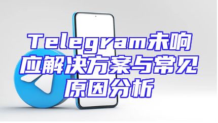 Telegram未响应解决方案与常见原因分析