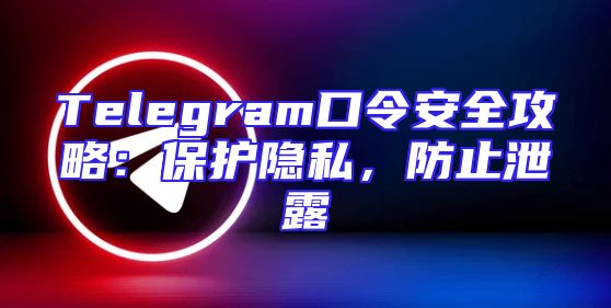 Telegram口令安全攻略：保护隐私，防止泄露