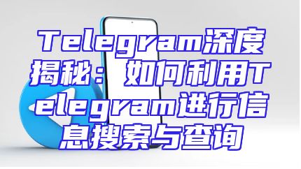 Telegram深度揭秘：如何利用Telegram进行信息搜索与查询