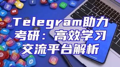 Telegram助力考研：高效学习交流平台解析