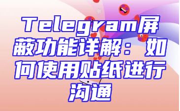 Telegram屏蔽功能详解：如何使用贴纸进行沟通