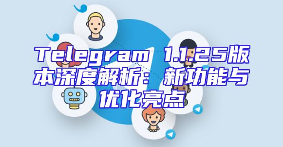 Telegram 1.1.25版本深度解析：新功能与优化亮点