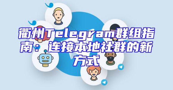 衢州Telegram群组指南：连接本地社群的新方式
