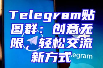 Telegram贴图群：创意无限，轻松交流新方式