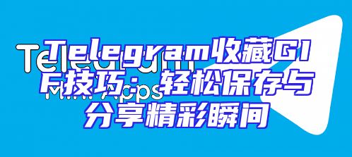 Telegram收藏GIF技巧：轻松保存与分享精彩瞬间