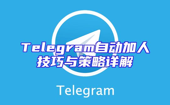 Telegram自动加人技巧与策略详解