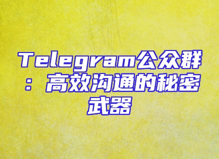 Telegram公众群：高效沟通的秘密武器
