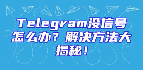Telegram没信号怎么办？解决方法大揭秘！