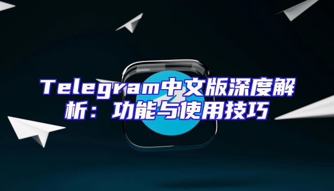 Telegram中文版深度解析：功能与使用技巧