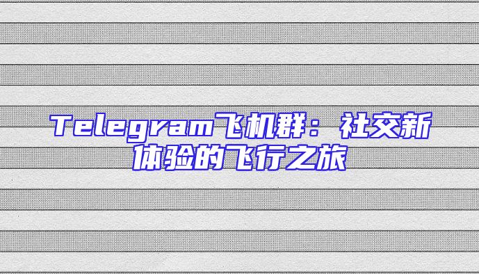 Telegram飞机群：社交新体验的飞行之旅
