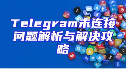 Telegram未连接问题解析与解决攻略