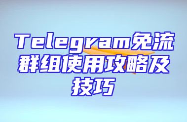 Telegram免流群组使用攻略及技巧