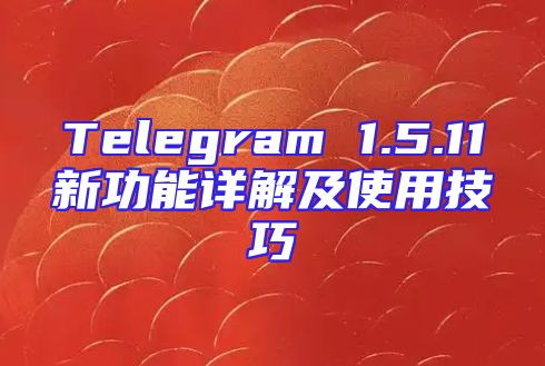 Telegram 1.5.11新功能详解及使用技巧
