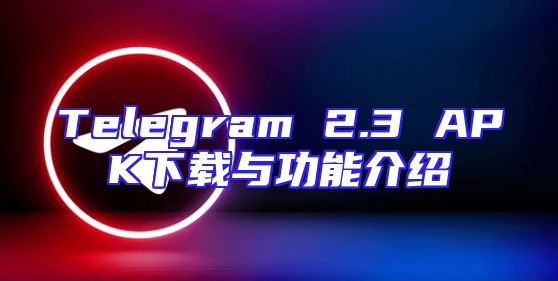 Telegram 2.3 APK下载与功能介绍