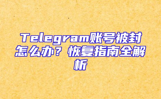 Telegram账号被封怎么办？恢复指南全解析