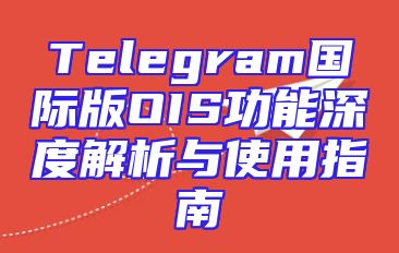 Telegram国际版OIS功能深度解析与使用指南