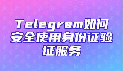 Telegram如何安全使用身份证验证服务