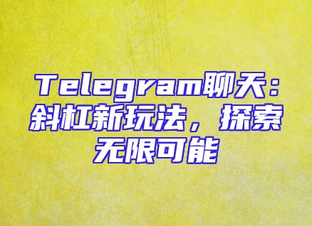 Telegram聊天：斜杠新玩法，探索无限可能