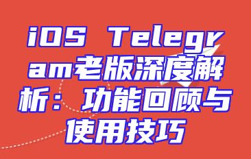 iOS Telegram老版深度解析：功能回顾与使用技巧