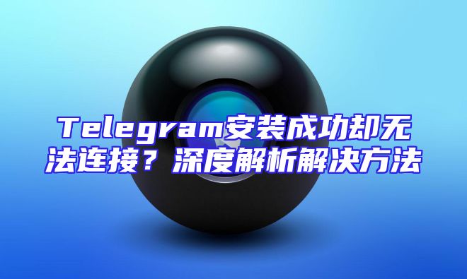 Telegram安装成功却无法连接？深度解析解决方法