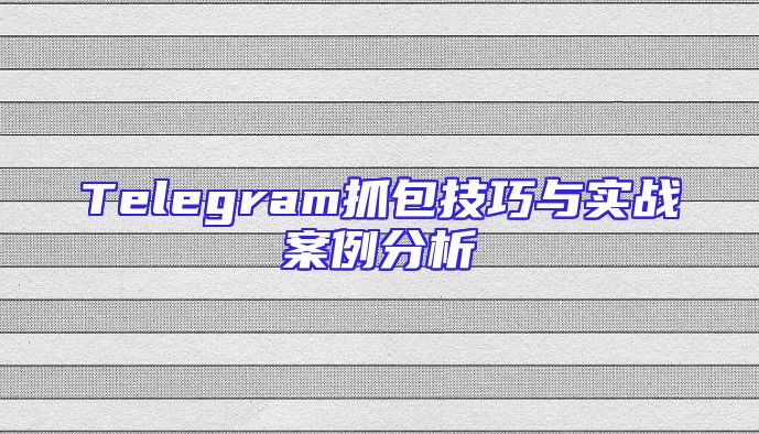 Telegram抓包技巧与实战案例分析