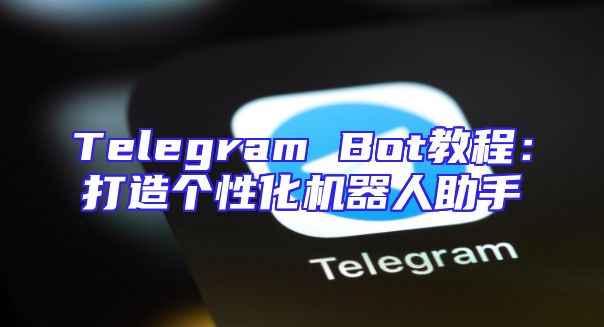 Telegram Bot教程：打造个性化机器人助手