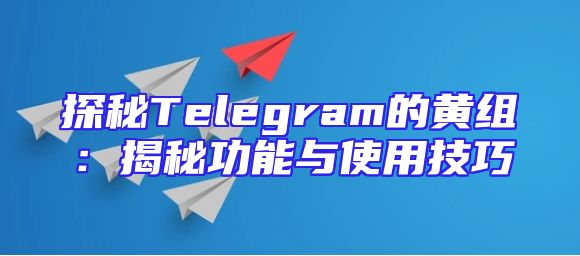 探秘Telegram的黄组：揭秘功能与使用技巧