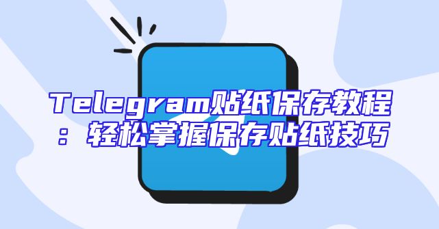 Telegram贴纸保存教程：轻松掌握保存贴纸技巧
