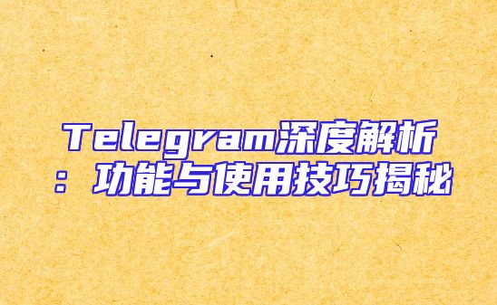 Telegram深度解析：功能与使用技巧揭秘