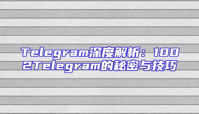 Telegram深度解析：1002Telegram的秘密与技巧