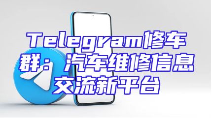Telegram修车群：汽车维修信息交流新平台
