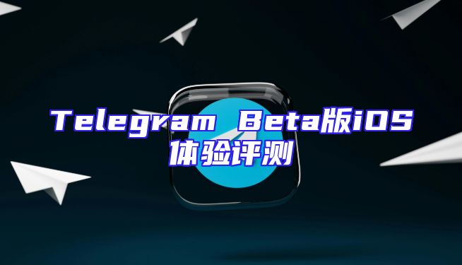 Telegram Beta版iOS体验评测