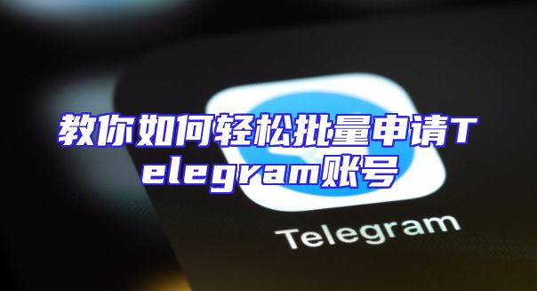 教你如何轻松批量申请Telegram账号