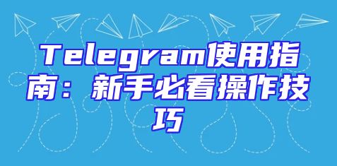 Telegram使用指南：新手必看操作技巧
