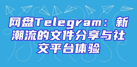 网盘Telegram：新潮流的文件分享与社交平台体验