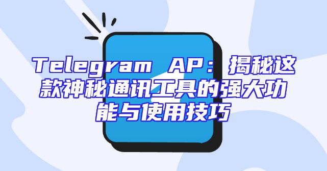 Telegram AP：揭秘这款神秘通讯工具的强大功能与使用技巧