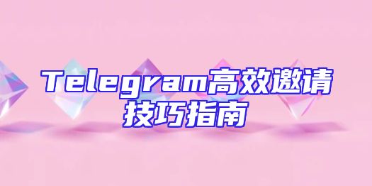 Telegram高效邀请技巧指南