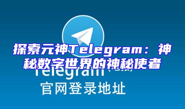 探索元神Telegram：神秘数字世界的神秘使者