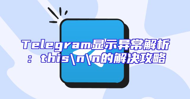 Telegram显示异常解析：this\n\n的解决攻略