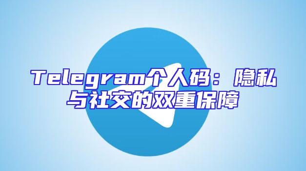 Telegram个人码：隐私与社交的双重保障