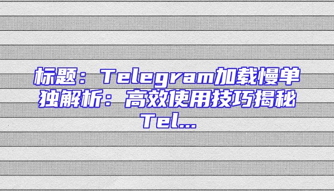 标题：Telegram加载慢单独解析：高效使用技巧揭秘Tel...